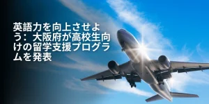 英語力を向上させよう：大阪府が高校生向けの留学支援プログラムを発表