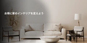お得に家のインテリアを変えよう